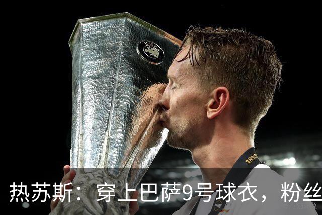 热苏斯：穿上巴萨9号球衣，粉丝如潮水般涌来！